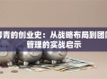 柳青的创业史：从战略布局到团队管理的实战启示