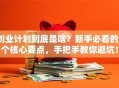 创业计划到底是啥？新手必看的5个核心要点，手把手教你避坑！