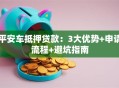 平安车抵押贷款：3大优势+申请流程+避坑指南