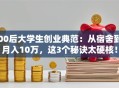 00后大学生创业典范：从宿舍到月入10万，这3个秘诀太硬核！