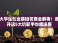 大学生创业基础答案全解析！避开这5大坑新手也能逆袭