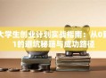 大学生创业计划实战指南：从0到1的避坑秘籍与成功路径