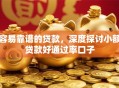 容易靠谱的贷款,深度探讨小额贷款好通过率口子 容易靠谱的贷款,深度探讨小额贷款好通过率口子
