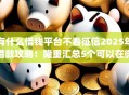 有什么借钱平台不看征信2025年借款攻略!隆重汇总5个可以在微信借钱的app 有什么借钱平台不看征信2025年借款攻略!隆重汇总5个可以在微信借钱的app