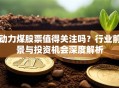 动力煤股票值得关注吗？行业前景与投资机会深度解析