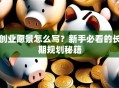 创业愿景怎么写？新手必看的长期规划秘籍