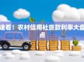 速看！农村信用社贷款利率大盘点