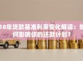 18年贷款基准利率变化解读：如何影响你的还款计划？
