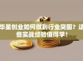 华星创业如何做到行业突围？这些实战经验值得学！