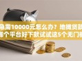急需10000元怎么办？地摊贷款哪个平台好下款试试这5个无门槛平台