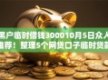 黑户临时借钱300010月5日众人推荐！整理5个网贷口子临时贷款三千