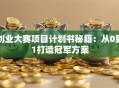 创业大赛项目计划书秘籍：从0到1打造冠军方案