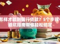 怎样才能到银行贷款？5个步骤+避坑指南帮你轻松搞定