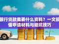 银行贷款需要什么资料？一文搞懂申请材料与避坑技巧