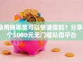 急用钱哪里可以快速借到？分享6个5000元无门槛私借平台