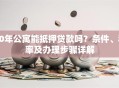 40年公寓能抵押贷款吗？条件、利率及办理步骤详解
