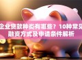 企业贷款种类有哪些？10种常见融资方式及申请条件解析
