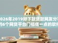 2026年2019好下款贷款网友分享的6个网贷平台门槛低一点的软件我觉得不错！