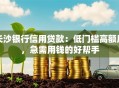 长沙银行信用贷款：低门槛高额度，急需用钱的好帮手