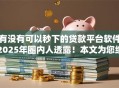 有没有可以秒下的贷款平台软件2025年圈内人透露！本文为您细致概括！