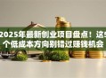 2025年最新创业项目盘点！这5个低成本方向别错过赚钱机会