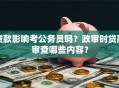 贷款影响考公务员吗？政审时贷款审查哪些内容？
