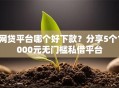 网贷平台哪个好下款？分享5个1000元无门槛私借平台