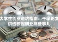 大学生创业避坑指南：千字论文讲透校园创业那些事儿