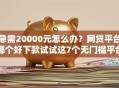 急需20000元怎么办？网贷平台哪个好下款试试这7个无门槛平台