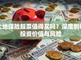 大地保险股票值得买吗？深度剖析投资价值与风险