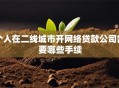 个人在二线城市开网络贷款公司需要哪些手续