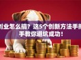 创业怎么搞？这5个创新方法手把手教你避坑成功！