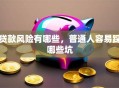 贷款风险有哪些，普通人容易踩哪些坑