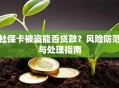 社保卡被盗能否贷款？风险防范与处理指南