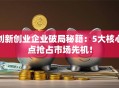 创新创业企业破局秘籍：5大核心点抢占市场先机！