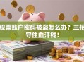 股票账户密码被盗怎么办？三招守住血汗钱！
