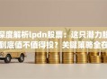 深度解析lpdn股票：这只潜力股到底值不值得投？关键策略全在这里！