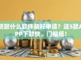 贷款什么软件最好申请？这5款APP下款快、门槛低！