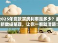 2025年贷款买房利率是多少？最新数据整理，让你一看就清楚！