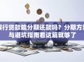 银行贷款能分期还款吗？分期方案与避坑指南看这篇就够了