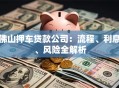 佛山押车贷款公司：流程、利息、风险全解析