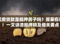 买房贷款是抵押房子吗？答案在这！一文讲清抵押物及相关要点