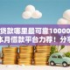 小额贷款哪里最可靠10000元无门槛本月借款平台力荐！分享小额网贷口子10000元无门槛借款