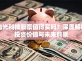 电光科技股票值得买吗？深度解析投资价值与未来前景