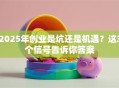 2025年创业是坑还是机遇？这3个信号告诉你答案