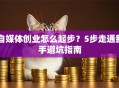 自媒体创业怎么起步？5步走通新手避坑指南