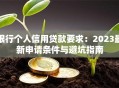 银行个人信用贷款要求：2023最新申请条件与避坑指南