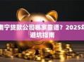 南宁贷款公司哪家靠谱？2025年避坑指南