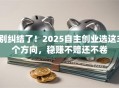 别纠结了！2025自主创业选这3个方向，稳赚不赔还不卷