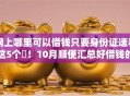 网上哪里可以借钱只要身份证速看这5个​！10月顺便汇总好借钱的平台不看征信